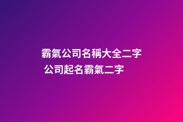 霸氣公司名稱大全二字 公司起名霸氣二字-第1張-公司起名-玄機派